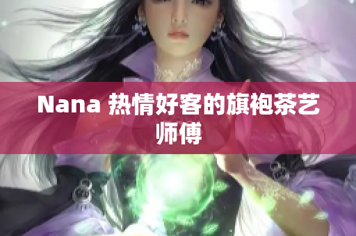 Nana 热情好客的旗袍茶艺师傅