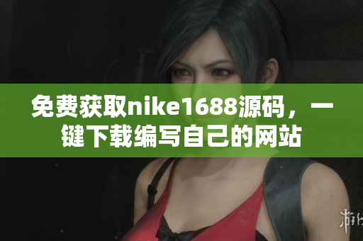 免费获取nike1688源码，一键下载编写自己的网站
