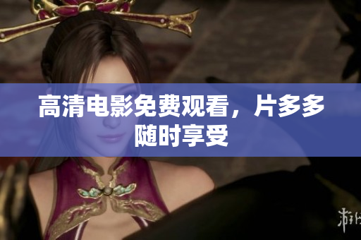 高清电影免费观看，片多多随时享受