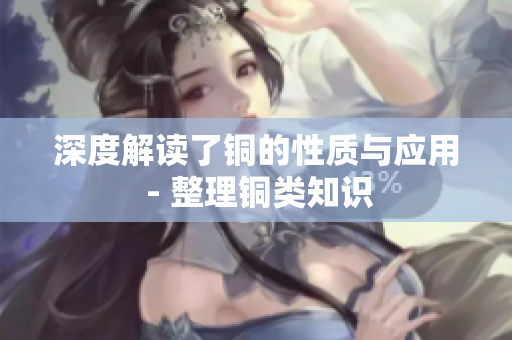 深度解读了铜的性质与应用 - 整理铜类知识