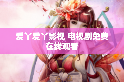 爱丫爱丫影视 电视剧免费在线观看
