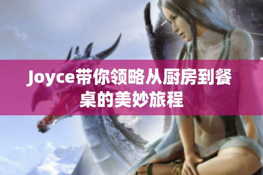 Joyce带你领略从厨房到餐桌的美妙旅程