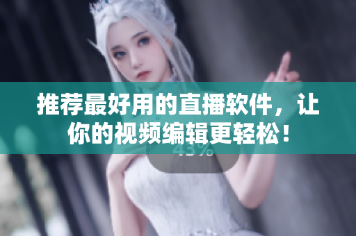 推荐最好用的直播软件，让你的视频编辑更轻松！