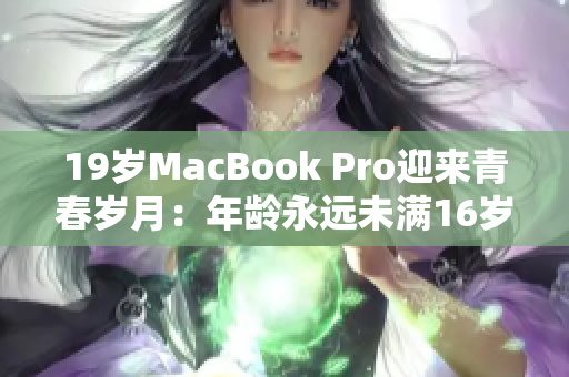 19岁MacBook Pro迎来青春岁月：年龄永远未满16岁