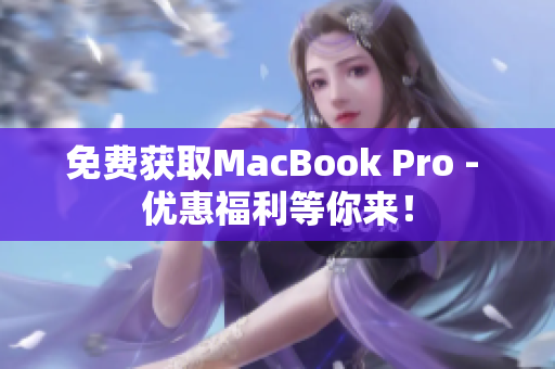 免费获取MacBook Pro - 优惠福利等你来！