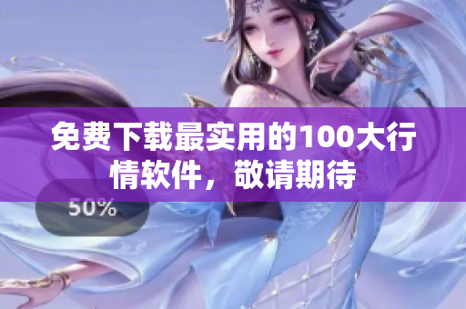 免费下载最实用的100大行情软件，敬请期待