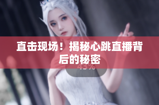 直击现场！揭秘心跳直播背后的秘密