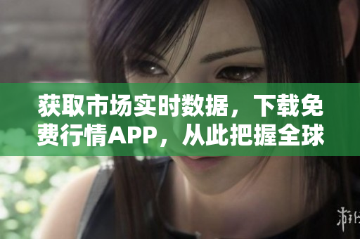 获取市场实时数据，下载免费行情APP，从此把握全球动态