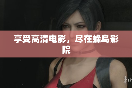 享受高清电影，尽在蜂鸟影院