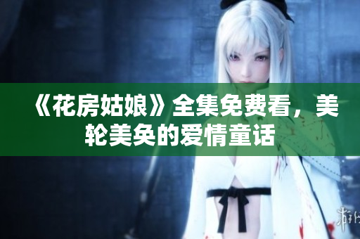 《花房姑娘》全集免费看，美轮美奂的爱情童话