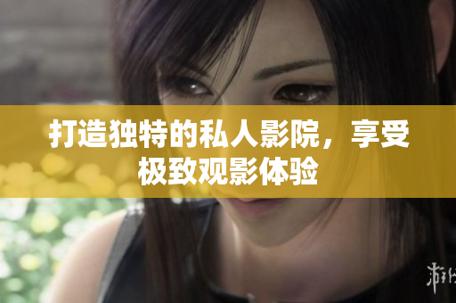 打造独特的私人影院，享受极致观影体验