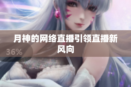 月神的网络直播引领直播新风向