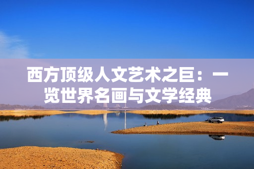 西方顶级人文艺术之巨：一览世界名画与文学经典