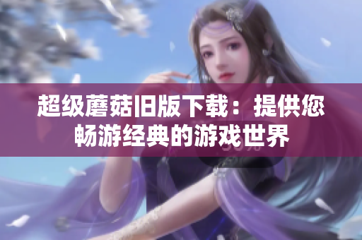 超级蘑菇旧版下载：提供您畅游经典的游戏世界