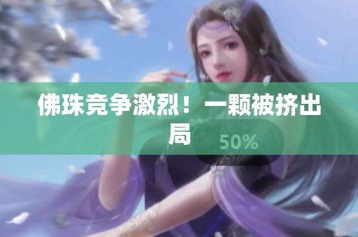 佛珠竞争激烈！一颗被挤出局