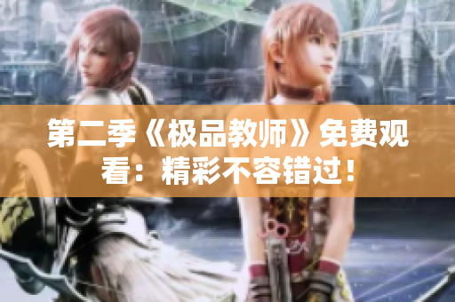 第二季《极品教师》免费观看：精彩不容错过！