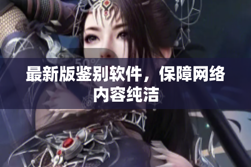 最新版鉴别软件，保障网络内容纯洁