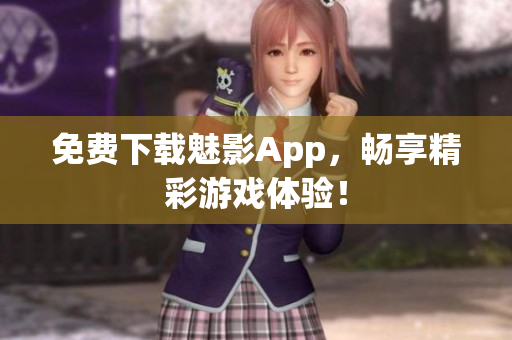 免费下载魅影App，畅享精彩游戏体验！