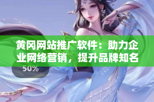 黄冈网站推广软件：助力企业网络营销，提升品牌知名度