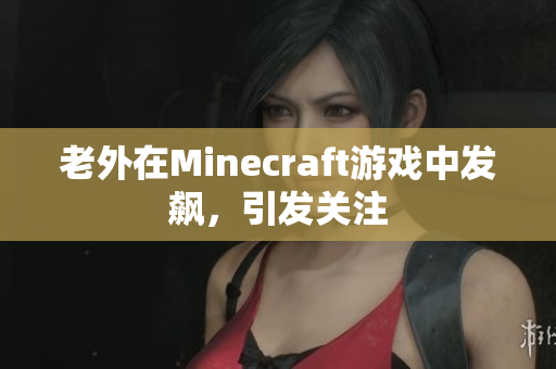 老外在Minecraft游戏中发飙，引发关注
