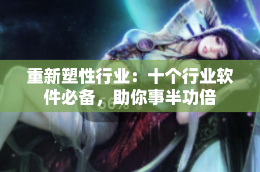 重新塑性行业：十个行业软件必备，助你事半功倍