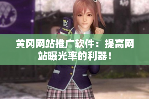 黄冈网站推广软件：提高网站曝光率的利器！