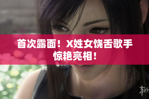 首次露面！X姓女饶舌歌手惊艳亮相！