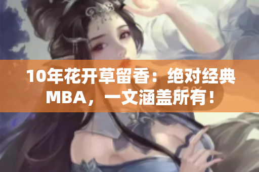 10年花开草留香：绝对经典MBA，一文涵盖所有！