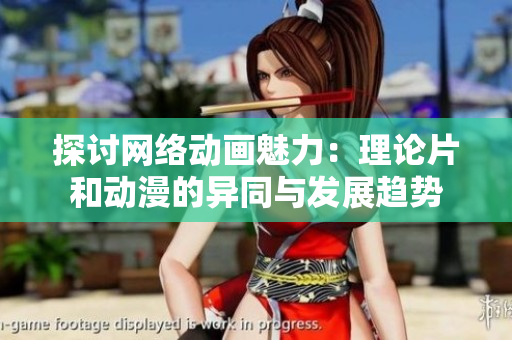 探讨网络动画魅力：理论片和动漫的异同与发展趋势