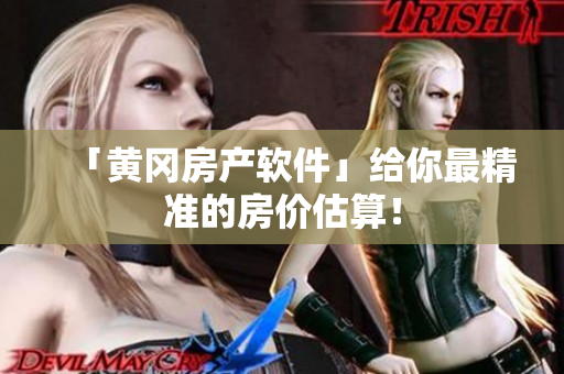 「黄冈房产软件」给你最精准的房价估算！