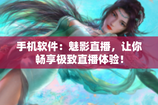 手机软件：魅影直播，让你畅享极致直播体验！