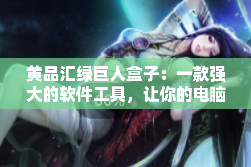 黄品汇绿巨人盒子：一款强大的软件工具，让你的电脑更流畅