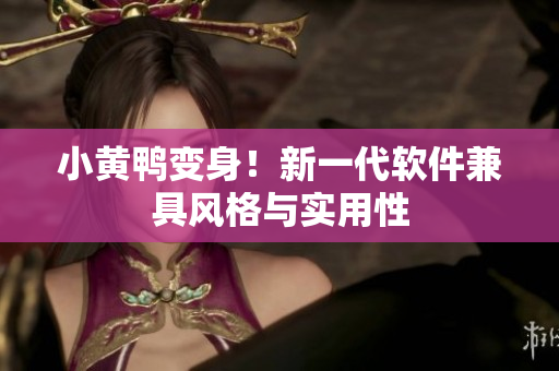 小黄鸭变身！新一代软件兼具风格与实用性