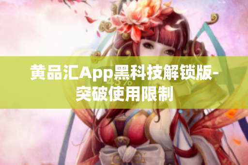 黄品汇App黑科技解锁版-突破使用限制