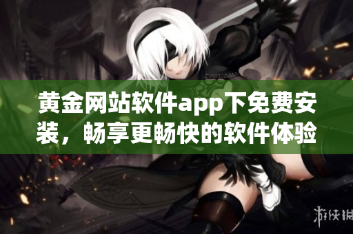 黄金网站软件app下免费安装，畅享更畅快的软件体验！