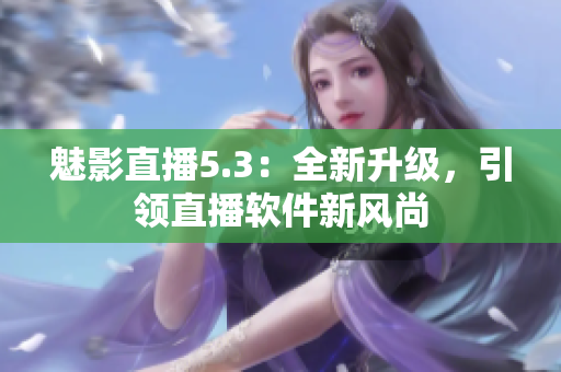 魅影直播5.3：全新升级，引领直播软件新风尚