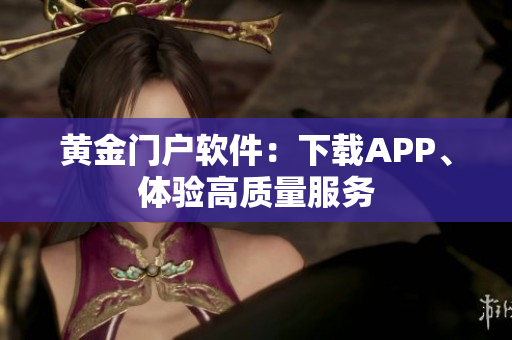 黄金门户软件：下载APP、体验高质量服务