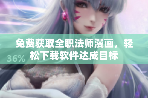 免费获取全职法师漫画，轻松下载软件达成目标