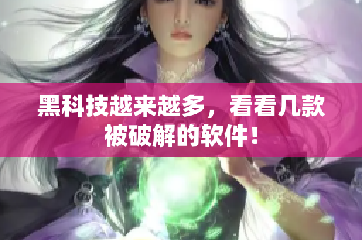 黑科技越来越多，看看几款被破解的软件！