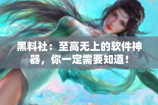 黑料社：至高无上的软件神器，你一定需要知道！