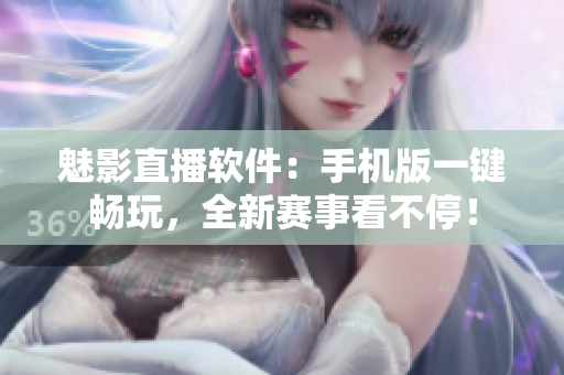 魅影直播软件：手机版一键畅玩，全新赛事看不停！