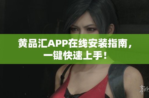 黄品汇APP在线安装指南，一键快速上手！