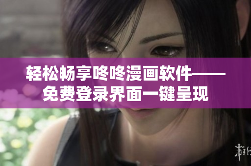 轻松畅享咚咚漫画软件——免费登录界面一键呈现