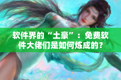 软件界的“土豪”：免费软件大佬们是如何炼成的？