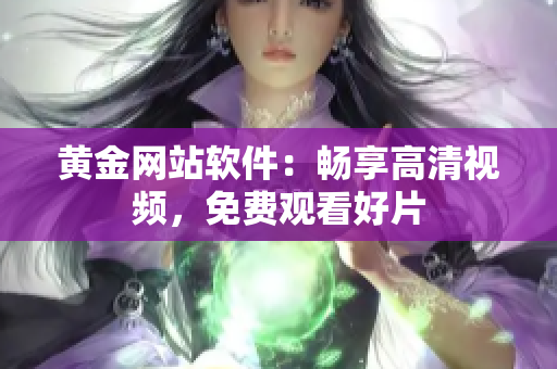 黄金网站软件：畅享高清视频，免费观看好片
