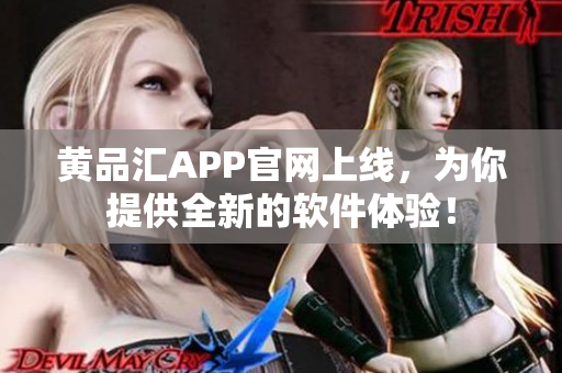 黄品汇APP官网上线，为你提供全新的软件体验！