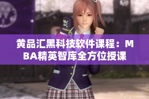 黄品汇黑科技软件课程：MBA精英智库全方位授课