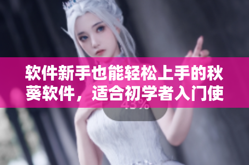 软件新手也能轻松上手的秋葵软件，适合初学者入门使用