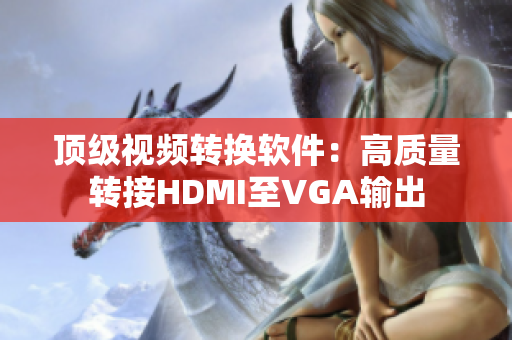 顶级视频转换软件：高质量转接HDMI至VGA输出