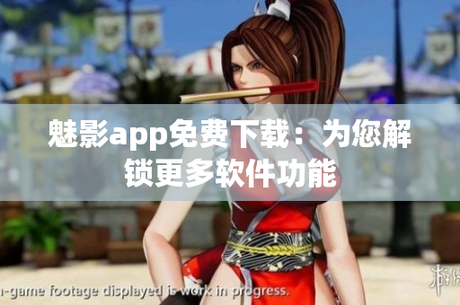 魅影app免费下载：为您解锁更多软件功能